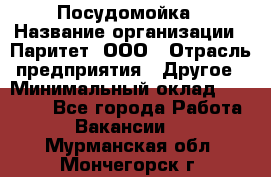 Посудомойка › Название организации ­ Паритет, ООО › Отрасль предприятия ­ Другое › Минимальный оклад ­ 23 000 - Все города Работа » Вакансии   . Мурманская обл.,Мончегорск г.